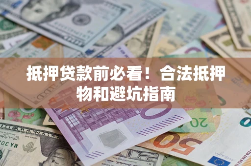 北京抵押贷款前必看！合法抵押物和避坑指南