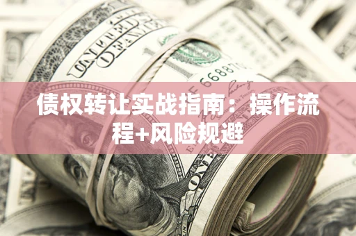 北京债权转让实战指南：操作流程+风险规避