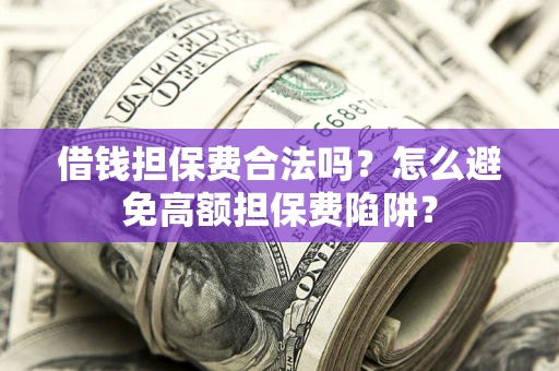 北京借钱担保费合法吗？怎么避免高额担保费陷阱？
