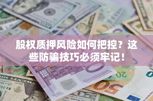 北京股权质押风险如何把控？这些防骗技巧必须牢记！