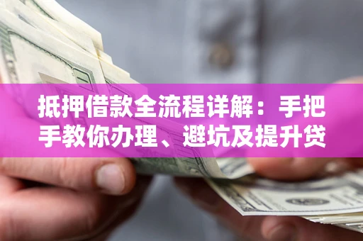 北京抵押借款全流程详解：手把手教你办理、避坑及提升贷款额度