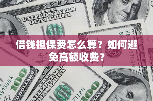 北京借钱担保费怎么算？如何避免高额收费？