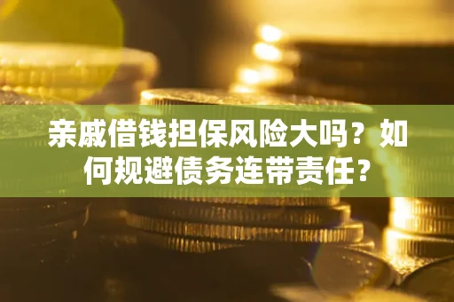 北京亲戚借钱担保风险大吗？如何规避债务连带责任？