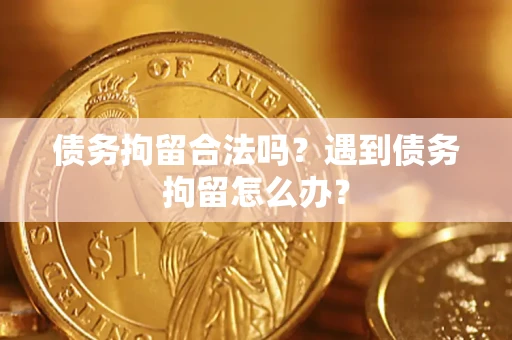 北京债务拘留合法吗？遇到债务拘留怎么办？