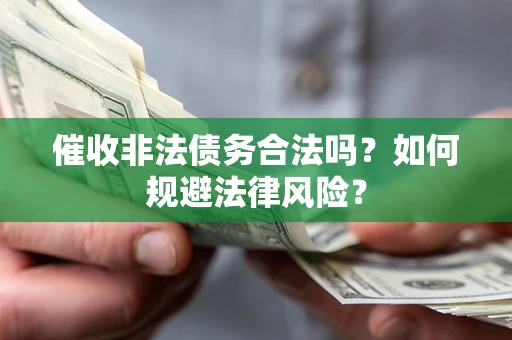 北京催收非法债务合法吗？如何规避法律风险？