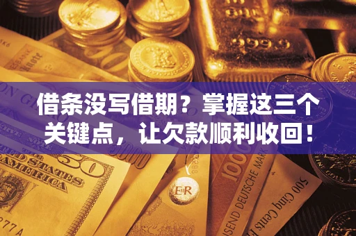 北京借条没写借期？掌握这三个关键点，让欠款顺利收回！