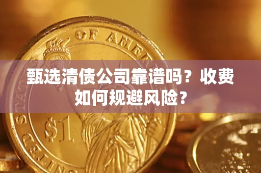 北京甄选清债公司靠谱吗？收费如何规避风险？