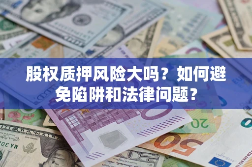 北京股权质押风险大吗？如何避免陷阱和法律问题？