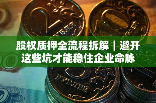 北京股权质押全流程拆解｜避开这些坑才能稳住企业命脉