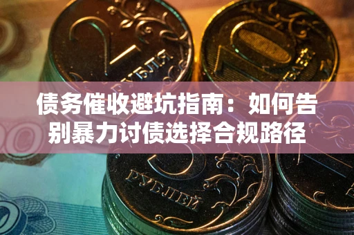 北京债务催收避坑指南：如何告别暴力讨债选择合规路径