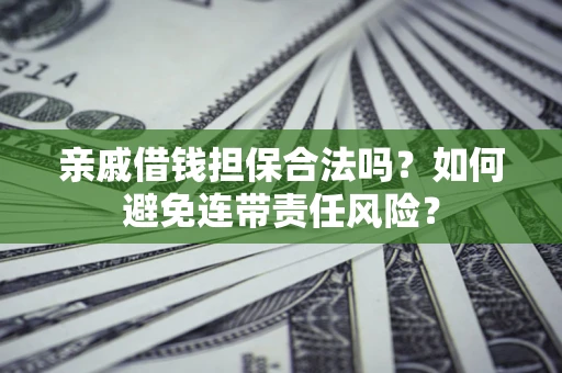 北京亲戚借钱担保合法吗？如何避免连带责任风险？