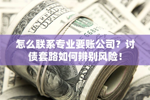 北京怎么联系专业要账公司？讨债套路如何辨别风险！