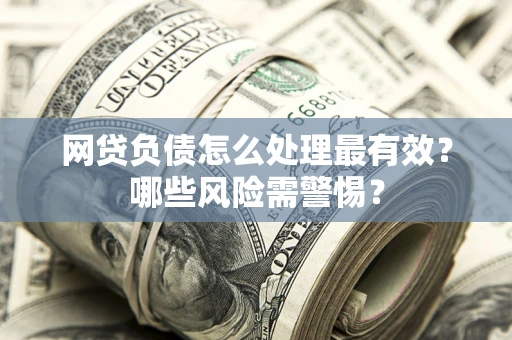 北京网贷负债怎么处理最有效？哪些风险需警惕？