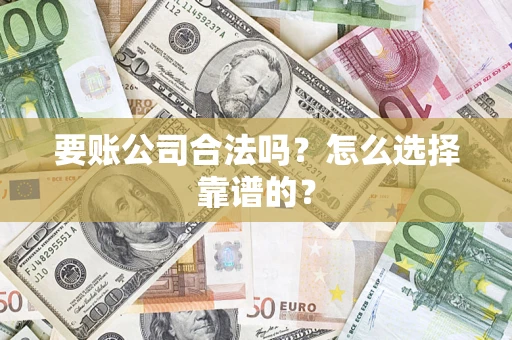 北京要账公司合法吗？怎么选择靠谱的？
