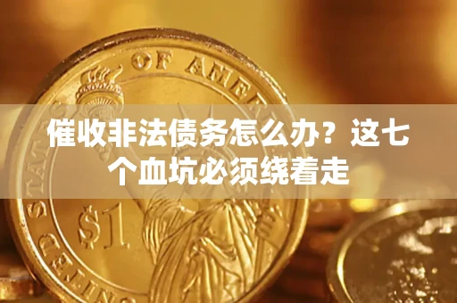 北京催收非法债务怎么办？这七个血坑必须绕着走