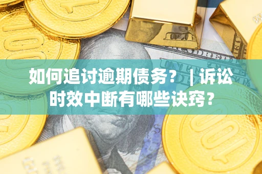 北京如何追讨逾期债务？ | 诉讼时效中断有哪些诀窍？