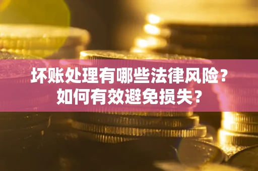 北京坏账处理有哪些法律风险？如何有效避免损失？