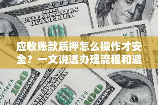 北京应收账款质押怎么操作才安全？一文说透办理流程和避险绝招